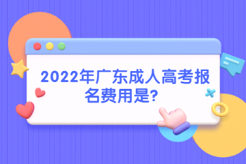 2022年广东成人高考报名费用是？