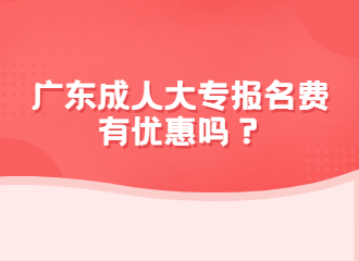 广东成人大专报名费有优惠吗？