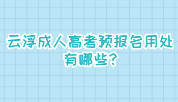 云浮成人高考预报名用处有哪些