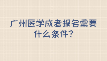 广州医学成考报名需要什么条件