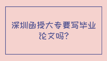 深圳函授大专要写毕业论文吗