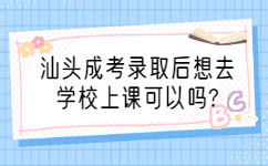 汕头成考录取后想去学校上课可以吗