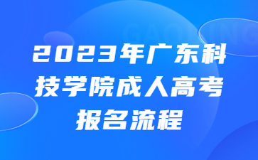 广东科技学院成人高考报名流程